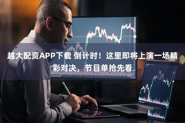 越大配资APP下载 倒计时!这里即将上演一场精彩对决,节目单抢先看