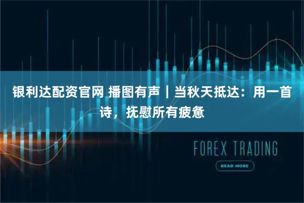 银利达配资官网 播图有声｜当秋天抵达：用一首诗，抚慰所有疲惫