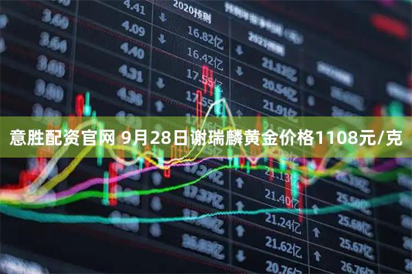 意胜配资官网 9月28日谢瑞麟黄金价格1108元/克
