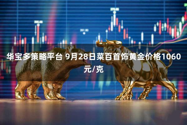 华宝多策略平台 9月28日菜百首饰黄金价格1060元/克