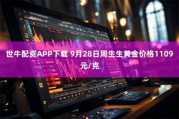 世牛配资APP下载 9月28日周生生黄金价格1109元/克
