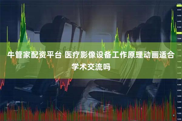 牛管家配资平台 医疗影像设备工作原理动画适合学术交流吗