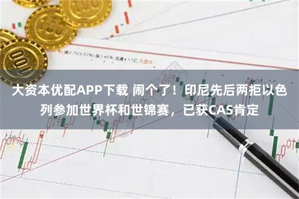 大资本优配APP下载 闹个了！印尼先后两拒以色列参加世界杯和世锦赛，已获CAS肯定