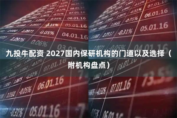 九投牛配资 2027国内保研机构的门道以及选择（附机构盘点）