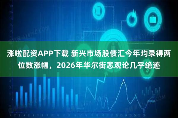 涨啦配资APP下载 新兴市场股债汇今年均录得两位数涨幅，2026年华尔街悲观论几乎绝迹