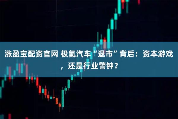 涨盈宝配资官网 极氪汽车“退市”背后：资本游戏，还是行业警钟？