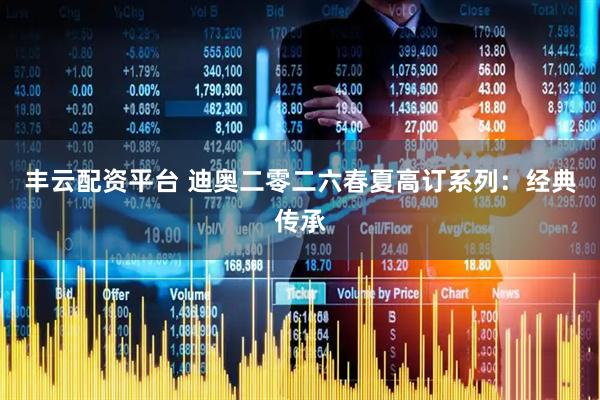 丰云配资平台 迪奥二零二六春夏高订系列：经典传承