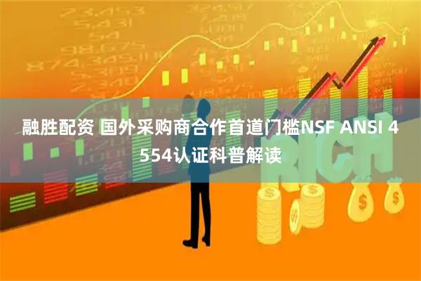 融胜配资 国外采购商合作首道门槛NSF ANSI 4554认证科普解读