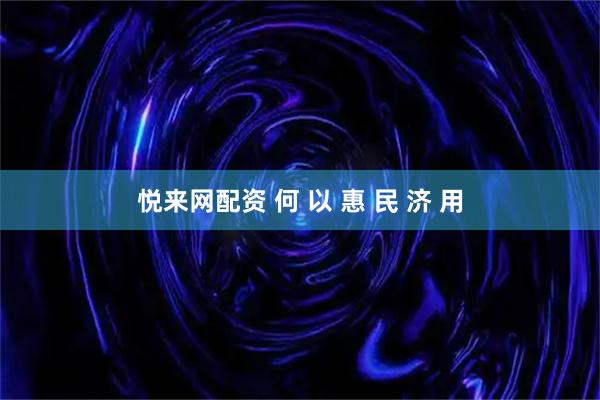 悦来网配资 何 以 惠 民 济 用