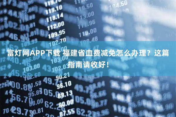 富灯网APP下载 福建省血费减免怎么办理？这篇指南请收好！