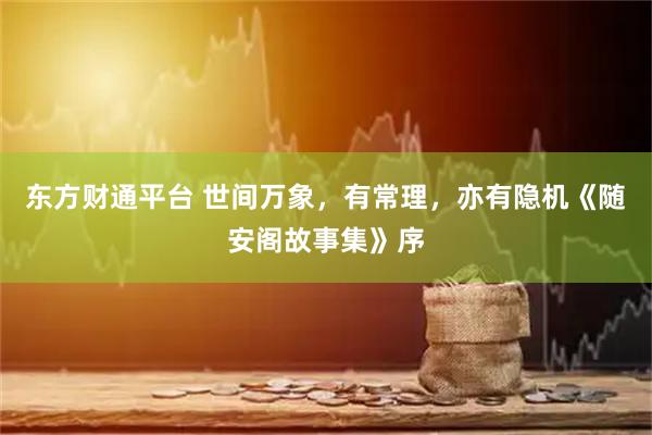 东方财通平台 世间万象，有常理，亦有隐机《随安阁故事集》序