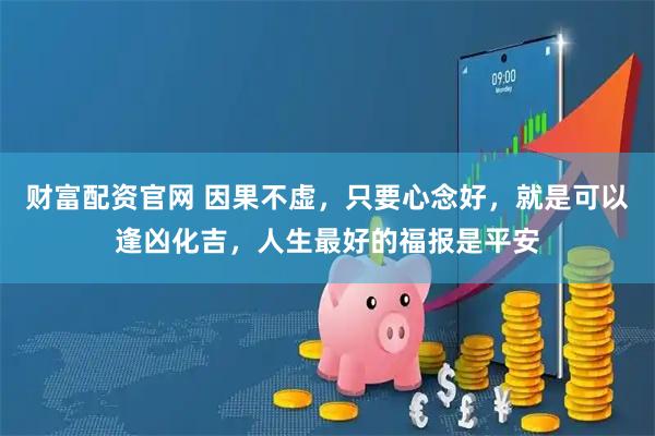 财富配资官网 因果不虚，只要心念好，就是可以逢凶化吉，人生最好的福报是平安