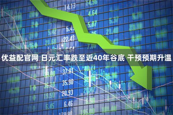 优益配官网 日元汇率跌至近40年谷底 干预预期升温